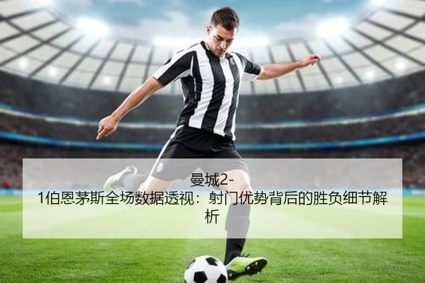 曼城2-1伯恩茅斯全场数据透视：射门优势背后的胜负细节解析